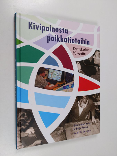 Erkki-Sakari Harju : Kivipainosta paikkatietoihin : Karttakeskus 90 vuotta