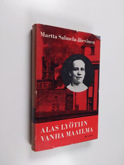 Martta Salmela-Järvinen : Alas lyötiin vanha maailma : muistikuvia ja näkymiä vuosilta 1906-1918