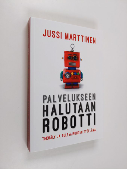 Jussi Marttinen : Palvelukseen halutaan robotti : tekoäly ja tulevaisuuden työelämä