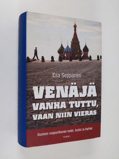 Esa Seppänen : Venäjä : vanha tuttu, vaan niin vieras : Suomen naapurikuvan todet, luulot ja harhat