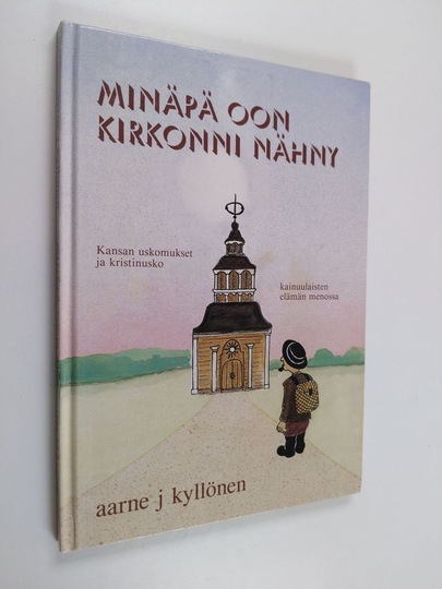 Aarne J. Kyllönen : Minäpä oon kirkonni nähny : kansan uskomukset ja kristinusko kainuulaisten elämän menossa