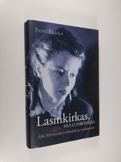 Panu Rajala : Lasinkirkas, hullunrohkea : Aila Meriluodon elämästä ja runoudesta