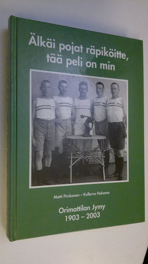 Matti Pirskanen : Älkäi pojat räpiköitte, tää peli on min : Orimattilan Jymy 1903-2003