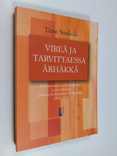 Timo Soukola : Vireä ja tarvittaessa ärhäkkä : Palkansaajien tutkimuslaitos ja sen edeltäjä julkisen keskustelun herättäjinä 1971-2011