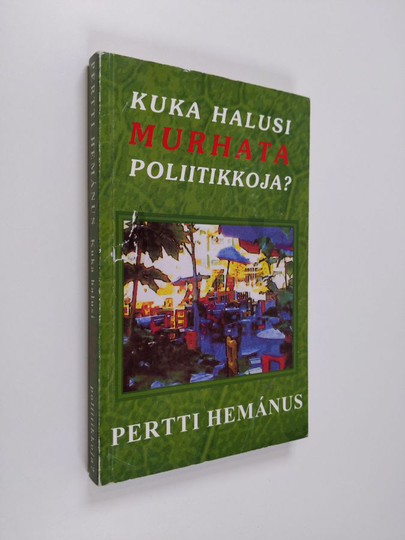 Pertti Hemanus : Kuka halusi murhata poliitikkoja : vulgaari tarina poliittisista kiistoista ja niiden seurauksista
