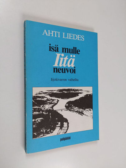 Ahti Liedes : Isä mulle Iitä neuvoi : Iijokivarren vaiheilta