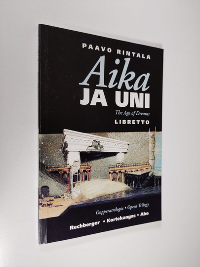 Paavo Rintala : Aika ja uni : oopperatrilogia = The age of dreams : opera trilogy : libretto