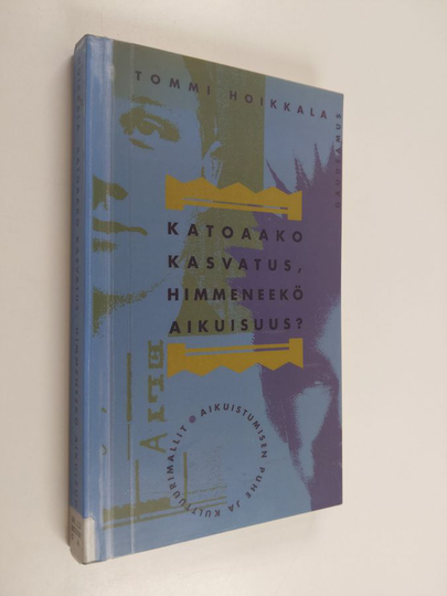 Tommi Hoikkala : Katoaako kasvatus, himmeneekö aikuisuus : aikuistumisen puhe ja kulttuurimallit