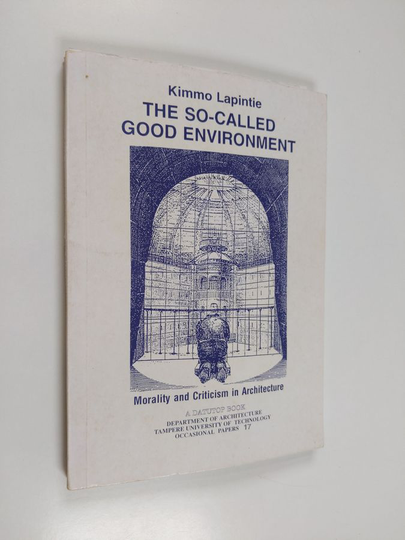 Kimmo Lapintie : The so-called good environment : morality and criticism in architecture