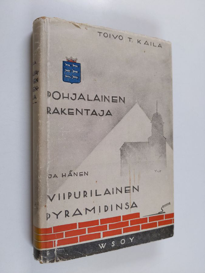 Toivo T. Kaila : Pohjalainen rakentaja ja hänen viipurilainen Pyramidinsa