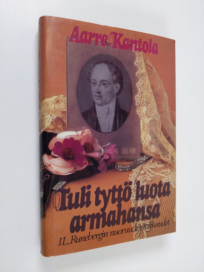 Aarre Kantola : Tuli tyttö luota armahansa : J. L. Runebergin nuoruudenrakkaudet