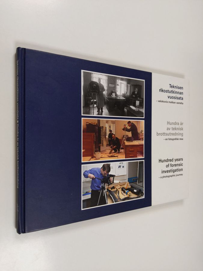 Teknisen rikostutkinnan vuosisata : valokuvia matkan varrelta = Hundra år av teknisk brottsutredning : en fotografisk resa = Hundred years of ...