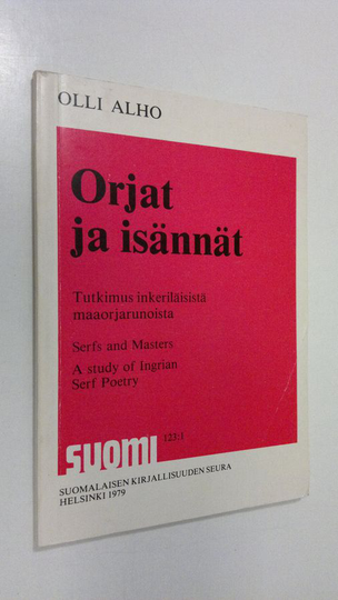 Olli Alho : Orjat ja isännät : tutkimus inkeriläisistä maaorjarunoista = Serfs and masters : a study of Ingrian serf poetry
