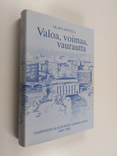 Olavi Anttila : Valoa, voimaa, vaurautta : Tampereen kaupungin sähkölaitoksen historia 1888-1988