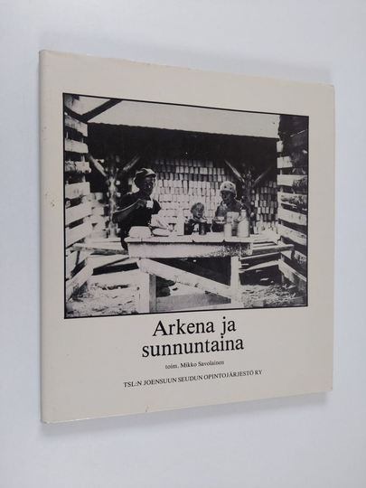 Mikko Savolainen (toim.) : Arkena ja sunnuntaina : työläisen työ, asuminen ja vapaa-aika Pohjois-Karjalassa 1900-luvun alusta 1950-luvulle
