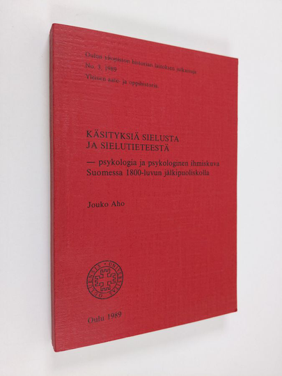 Jouko Aho : Käsityksiä sielusta ja sielutieteestä : psykologia ja psykologinen ihmiskuva Suomessa 1800-luvun jälkipuoliskolla
