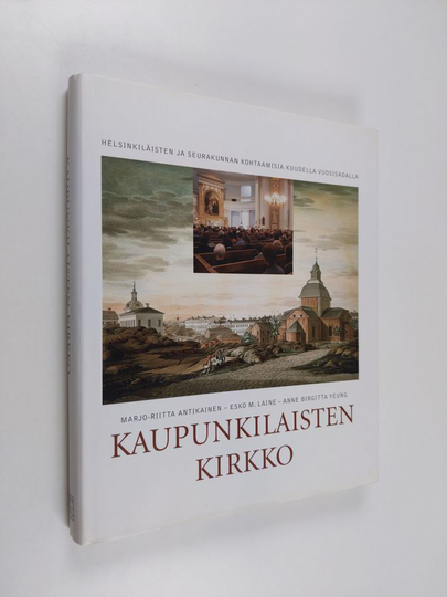 Anne Birgitta Yeung ym. : Kaupunkilaisten kirkko - helsinkiläisten ja seurakunnan kohtaamisia kuudella vuosisadalla