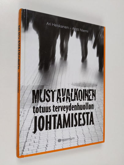 Ari Heiskanen : Mustavalkoinen totuus terveydenhuollon johtamisesta
