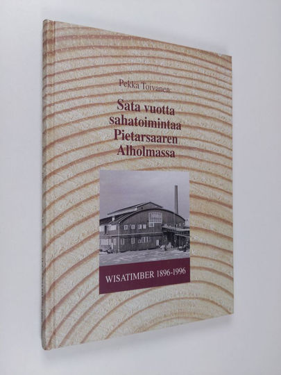 Pekka Toivanen : Sata vuotta sahatoimintaa Pietarsaaren Alholmassa : Wisatimber 1896-1996