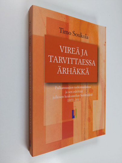 Timo Soukola : Vireä ja tarvittaessa ärhäkkä : Palkansaajien tutkimuslaitos ja sen edeltäjä julkisen keskustelun herättäjinä 1971-2011 - ...