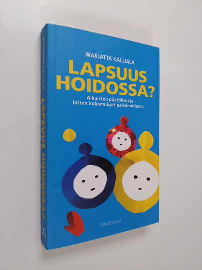 Marjatta Kalliala : Lapsuus hoidossa : aikuisten päätökset ja lasten kokemukset päivähoidossa