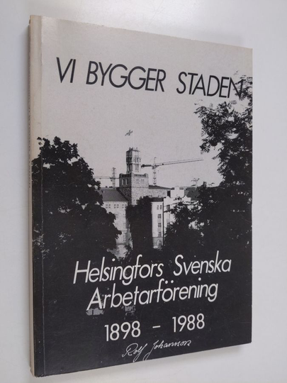 Rolf Johansson : Vi bygger staden : Helsingfors svenska arbetarförening 1898-1988