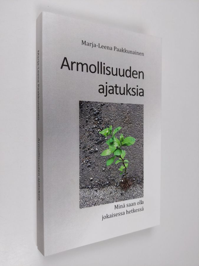 Marja-Leena Paakkunainen : Armollisuuden ajatuksia : minä saan olla jokaisessa hetkessä