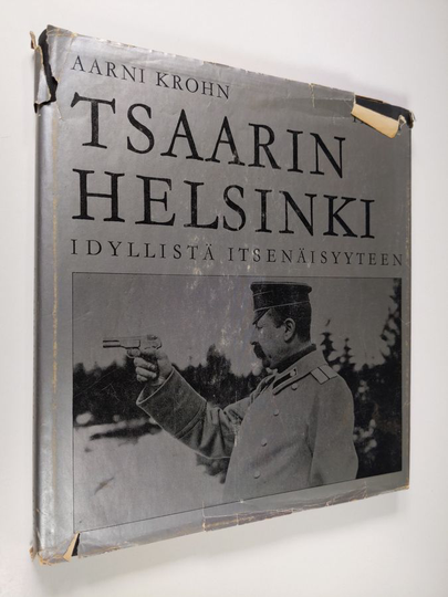 Aarni Krohn : Tsaarin Helsinki : Idyllistä itsenäisyyteen