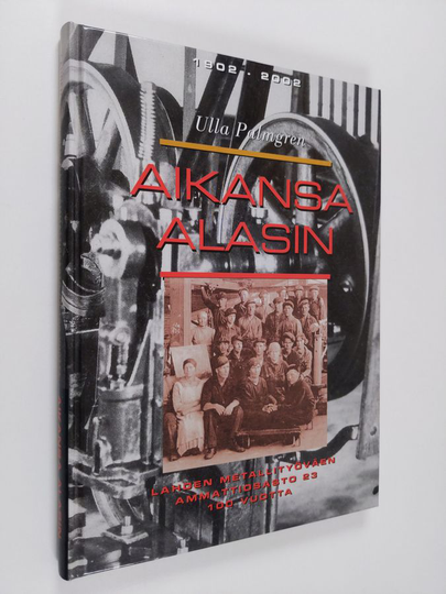 Ulla Palmgren : Aikansa alasin : Lahden metallityöväen ammattiosasto 23 100 vuotta 1902-2002
