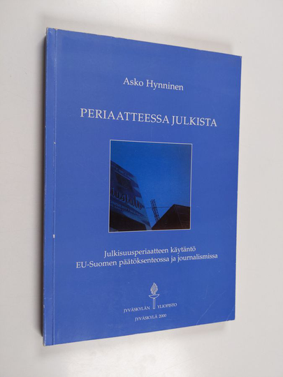 Asko Hynninen : Periaatteessa julkista : julkisuusperiaatteen käytäntö EU-Suomen päätöksenteossa ja journalismissa