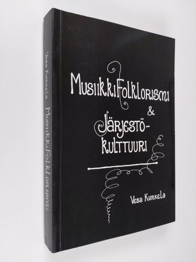 Vesa Kurkela : Musiikkifolklorismi & järjestökulttuuri : kansanmusiikin ideologinen ja taiteellinen hyödyntäminen suomalaisissa musiikki- ja ...