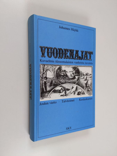 Johannes Häyhä : Kuvaelmia itäsuomalaisten vanhoista tavoista Vuodenajat : joulun vietto, talvitoimet, kesäaskareet