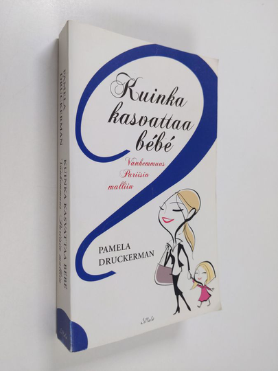 Pamela Druckerman : Kuinka kasvattaa bébé : vanhemmuus Pariisin malliin
