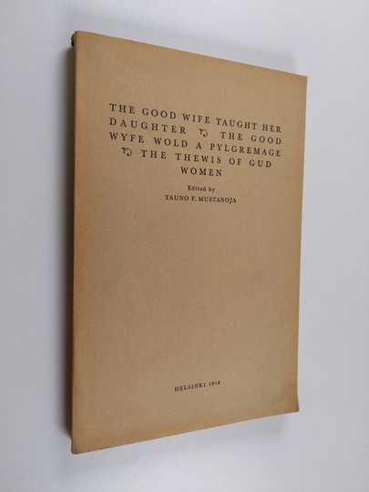 Tauno F. Mustanoja : The Good Wife Taught Her Daughter - The Good Wyfe Wold a Pylgremage [and] The Thewis of Gud Women