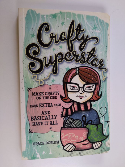 Grace Dobush : Crafty Superstar - Make Crafts on the Side, Earn Extra Cash, and Basically Have It All