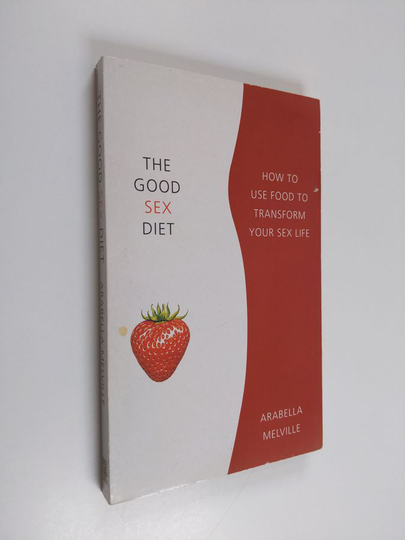 Arabella Melville : The Good Sex Diet - How to Use Food to Transform Your Sex-life