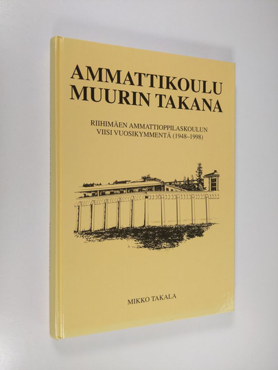 Mikko Takala : Ammattikoulu muurin takana : Riihimäen ammattioppilaskoulun viisi vuosikymmentä (1948-1998)