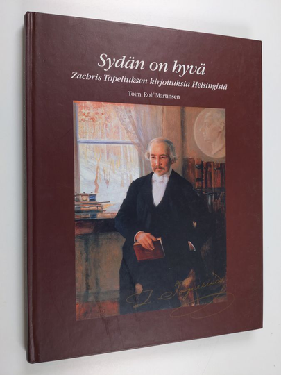 Zacharias Topelius : Sydän on hyvä : Zachris Topeliuksen kirjoituksia Helsingistä
