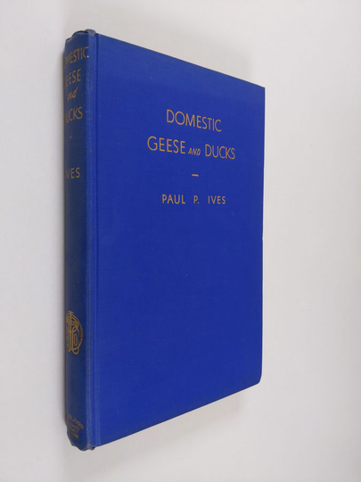 Paul Ives : Domestic Geese And Ducks - A Complete And Authentic Handbook And Guide For Breeders, Growers And Admirers Of Domestic Geese And Ducks