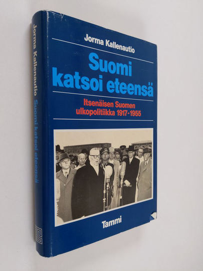 Jorma Kallenautio : Suomi katsoi eteensä : itsenäisen Suomen ulkopolitiikka 1917-1955