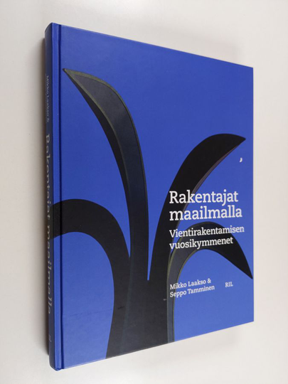 Mikko Laakso : Rakentajat maailmalla : vientirakentamisen vuosikymmenet