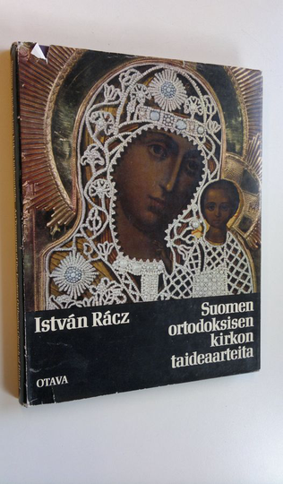 Istvan Racz : Suomen ortodoksisen kirkon taideaarteita Kuopion ortodoksisessa kirkkomuseossa = Art treasures of the eastern orthodox church of ...