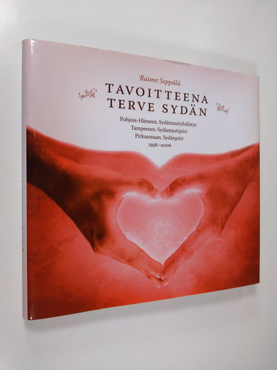 Raimo Seppälä : Tavoitteena terve sydän : Pohjois-Hämeen sydäntautiyhdistys, Tampereen sydäntautipiiri, Pirkanmaan sydänpiiri 1956-2006