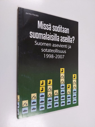 Jarmo Pykälä : Missä soditaan suomalaisilla aseilla : Suomen asevienti ja sotateollisuus 1998-2007