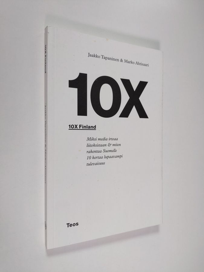 Jaakko Tapaninen : 10X Finland : miksi media irtoaa liitoksistaan & miten rakentaa Suomelle 10 kertaa lupaavampi tulevaisuus