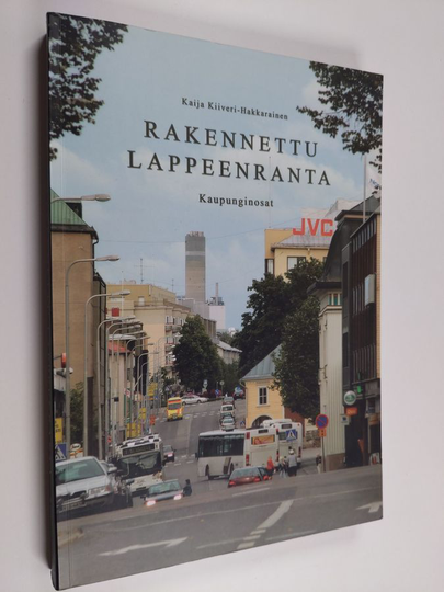 Kaija Kiiveri-Hakkarainen : Rakennettu Lappeenranta : kaupunginosat - Etelä-Karjalan merkittävät rakennukset -projekti