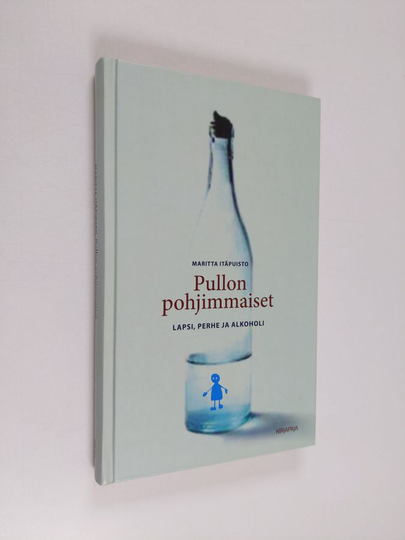 Maritta Itäpuisto : Pullon pohjimmaiset - lapsi, perhe ja alkoholi