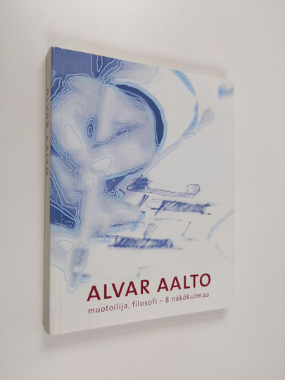 Alvar Aalto : muotoilija, filosofi - 8 näkökulmaa