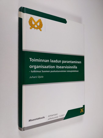 Juhani Ojala : Toiminnan laadun parantaminen organisaation itsearvioinnilla - tutkimus Suomen puolustusvoimien tulosyksiköissä