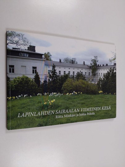 Jukka Peltola ym. : Lapinlahden sairaalan viimeinen kesä - Lapinlahden sairaalan menneisyyttä ja tunnelmia